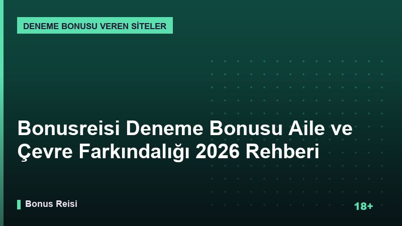 Bonusreisi Deneme Bonusu Aile ve Çevre Farkındalığı 2026 Rehberi