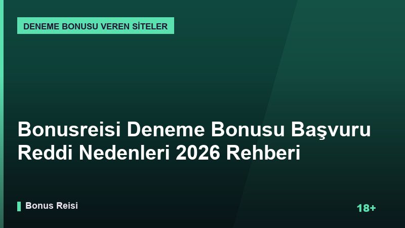 Bonusreisi Deneme Bonusu Başvuru Reddi Nedenleri 2026 Rehberi