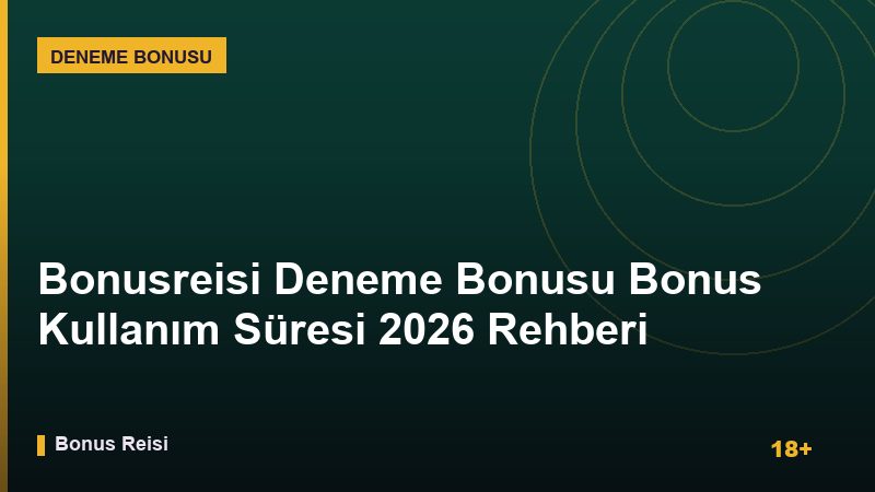 Bonusreisi Deneme Bonusu Bonus Kullanım Süresi 2026 Rehberi