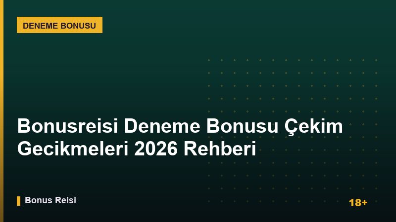 Bonusreisi Deneme Bonusu Çekim Gecikmeleri 2026 Rehberi