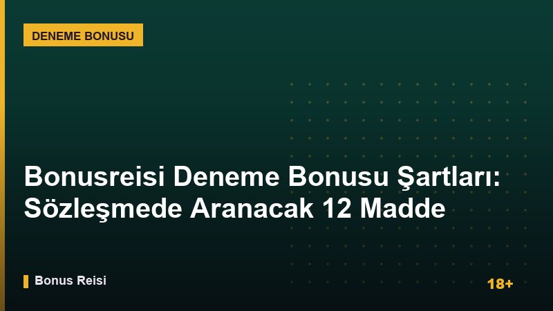 Bonusreisi Deneme Bonusu Şartları: Sözleşmede Aranacak 12 Madde 2026 Rehberi
